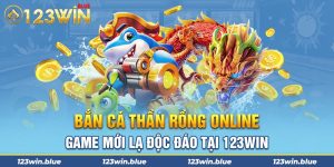 Bắn Cá Thần Rồng Online – Game Mới Lạ Độc Đáo Tại 123win
